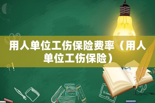 用人單位工傷保險費率（用人單位工傷保險）
