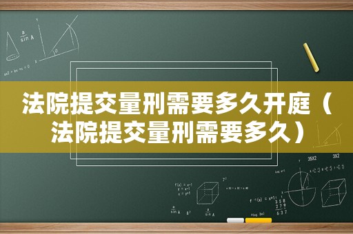 法院提交量刑需要多久開庭（法院提交量刑需要多久）