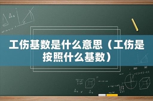 工傷基數(shù)是什么意思（工傷是按照什么基數(shù)）