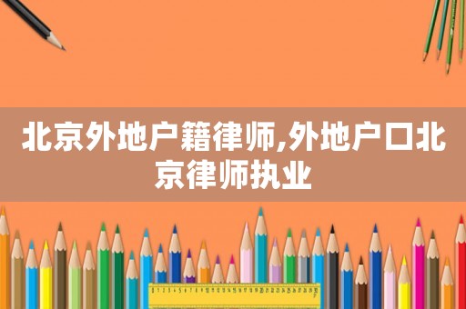北京外地戶籍律師,外地戶口北京律師執(zhí)業(yè)