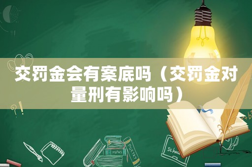 交罰金會(huì)有案底嗎（交罰金對(duì)量刑有影響嗎）