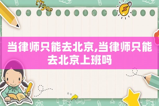 當(dāng)律師只能去北京,當(dāng)律師只能去北京上班嗎