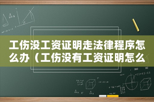 工傷沒工資證明走法律程序怎么辦（工傷沒有工資證明怎么辦理）