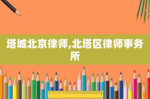 塔城北京律師,北塔區(qū)律師事務(wù)所