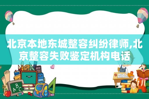 北京本地東城整容糾紛律師,北京整容失敗鑒定機(jī)構(gòu)電話