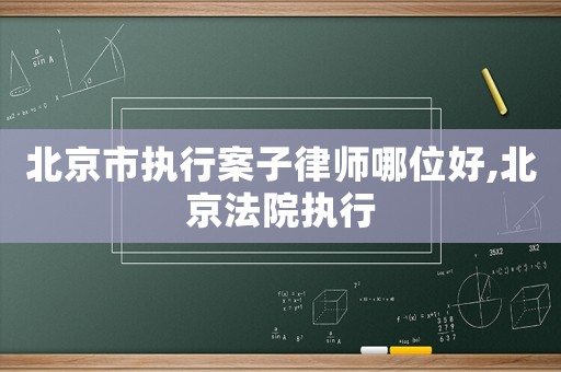 北京市執(zhí)行案子律師哪位好,北京法院執(zhí)行