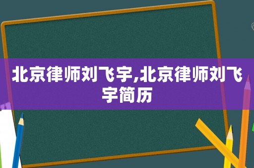 北京律師劉飛宇,北京律師劉飛宇簡(jiǎn)歷