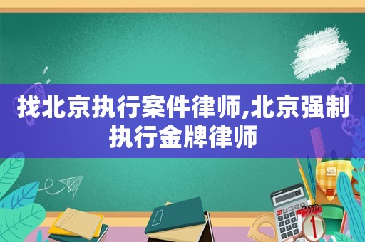 找北京執(zhí)行案件律師,北京強(qiáng)制執(zhí)行金牌律師