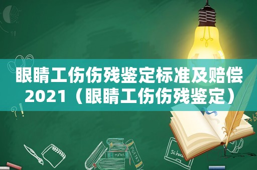 眼睛工傷傷殘鑒定標(biāo)準(zhǔn)及賠償2021（眼睛工傷傷殘鑒定）