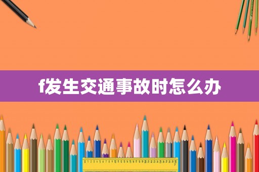 f發(fā)生交通事故時怎么辦