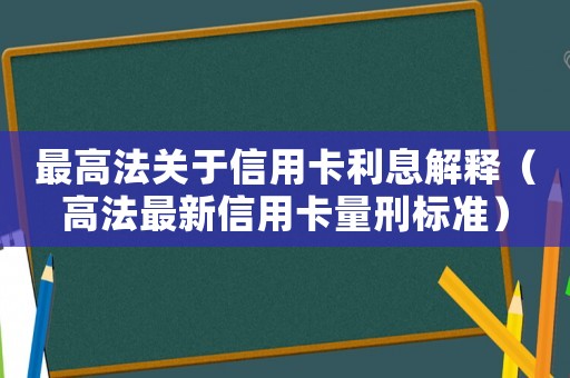 最高法關(guān)于信用卡利息解釋（高法最新信用卡量刑標(biāo)準(zhǔn)）