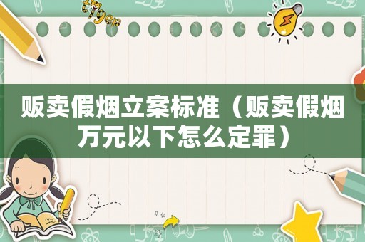 販賣(mài)假煙立案標(biāo)準(zhǔn)（販賣(mài)假煙萬(wàn)元以下怎么定罪）