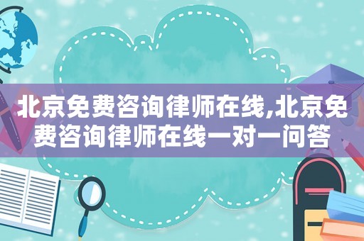 北京免費(fèi)咨詢律師在線,北京免費(fèi)咨詢律師在線一對一問答
