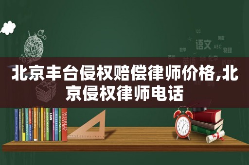 北京豐臺(tái)侵權(quán)賠償律師價(jià)格,北京侵權(quán)律師電話