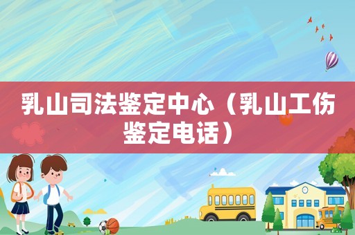 乳山司法鑒定中心（乳山工傷鑒定電話）