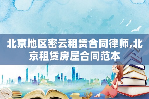 北京地區(qū)密云租賃合同律師,北京租賃房屋合同范本