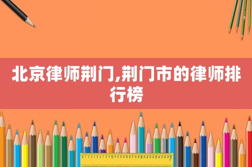 北京律師荊門(mén),荊門(mén)市的律師排行榜