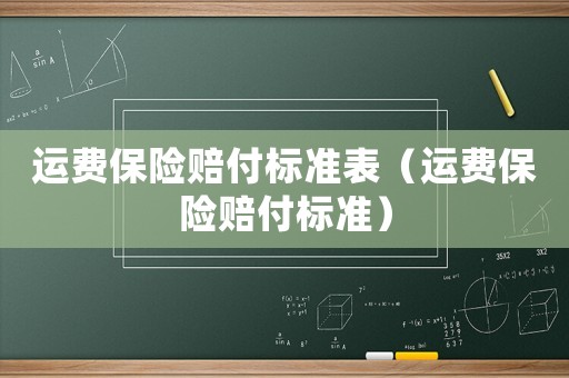 運(yùn)費(fèi)保險(xiǎn)賠付標(biāo)準(zhǔn)表（運(yùn)費(fèi)保險(xiǎn)賠付標(biāo)準(zhǔn)）