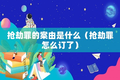 搶劫罪的案由是什么（搶劫罪怎么訂了）
