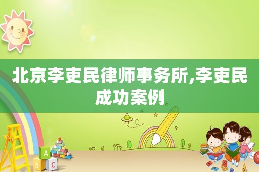 北京李吏民律師事務(wù)所,李吏民成功案例