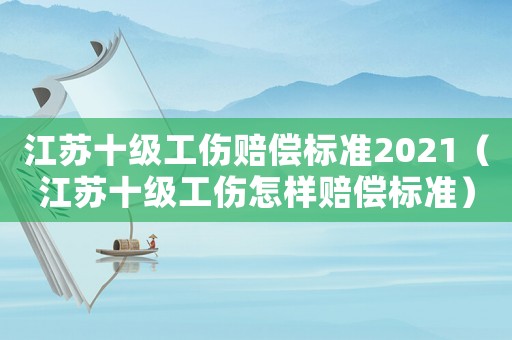 江蘇十級(jí)工傷賠償標(biāo)準(zhǔn)2021（江蘇十級(jí)工傷怎樣賠償標(biāo)準(zhǔn)）