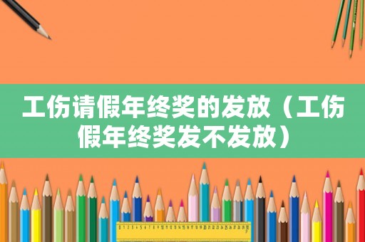 工傷請假年終獎(jiǎng)的發(fā)放（工傷假年終獎(jiǎng)發(fā)不發(fā)放）