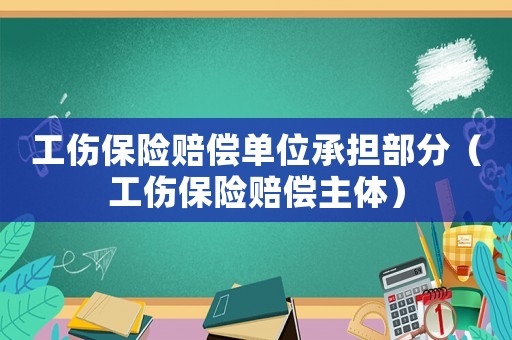 工傷保險賠償單位承擔(dān)部分（工傷保險賠償主體）