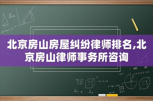 北京房山房屋糾紛律師排名,北京房山律師事務(wù)所咨詢