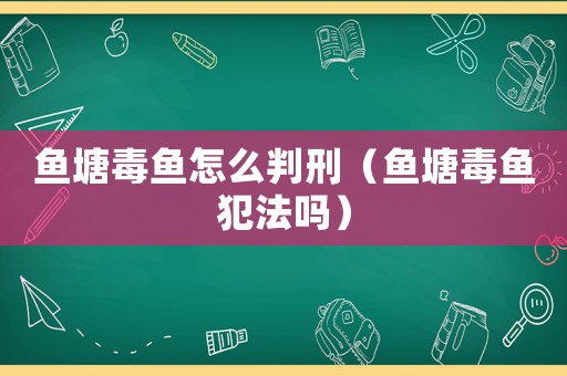 魚塘毒魚怎么判刑（魚塘毒魚犯法嗎）