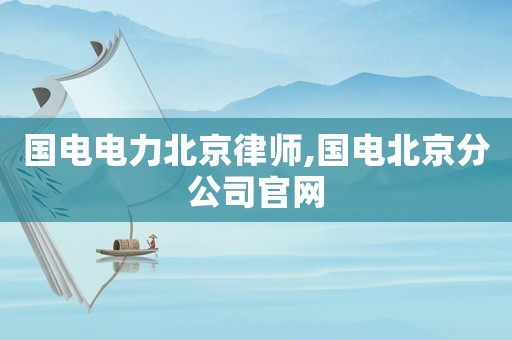 國電電力北京律師,國電北京分公司官網(wǎng)