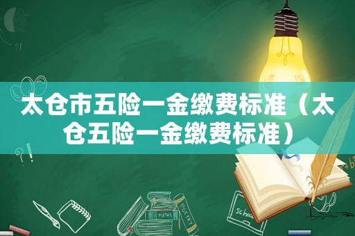 太倉市五險(xiǎn)一金繳費(fèi)標(biāo)準(zhǔn)（太倉五險(xiǎn)一金繳費(fèi)標(biāo)準(zhǔn)）