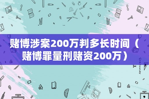 賭博涉案200萬判多長時間（賭博罪量刑賭資200萬）