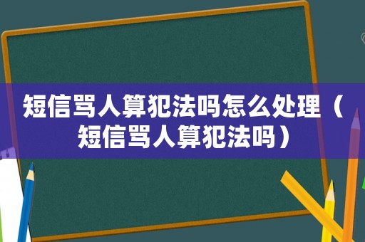 短信罵人算犯法嗎怎么處理（短信罵人算犯法嗎）