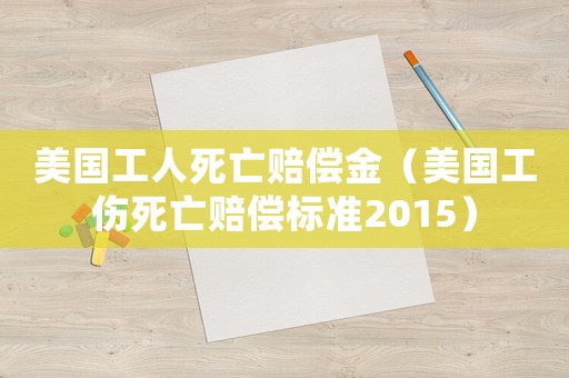 美國工人死亡賠償金（美國工傷死亡賠償標準2015）