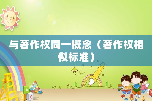 與著作權(quán)同一概念（著作權(quán)相似標(biāo)準(zhǔn)）