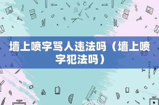墻上噴字罵人違法嗎（墻上噴字犯法嗎）
