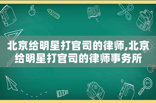 北京給明星打官司的律師,北京給明星打官司的律師事務(wù)所