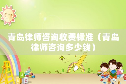 青島律師咨詢收費標準（青島律師咨詢多少錢）