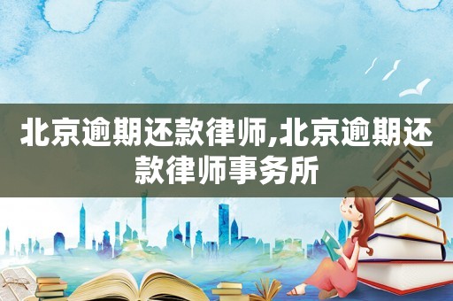 北京逾期還款律師,北京逾期還款律師事務(wù)所