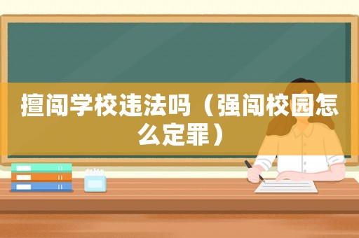 擅闖學(xué)校違法嗎（強闖校園怎么定罪）