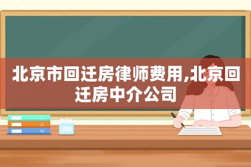 北京市回遷房律師費用,北京回遷房中介公司
