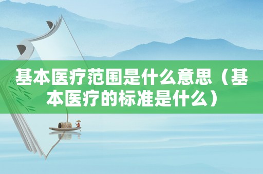 基本醫(yī)療范圍是什么意思（基本醫(yī)療的標準是什么）