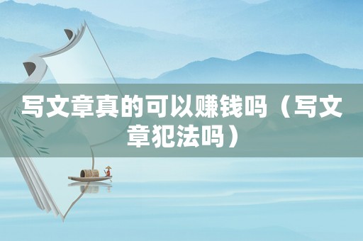 寫文章真的可以賺錢嗎（寫文章犯法嗎）