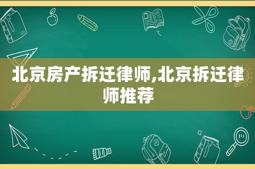 北京房產(chǎn)拆遷律師,北京拆遷律師推薦