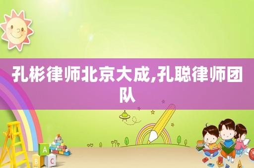 孔彬律師北京大成,孔聰律師團隊