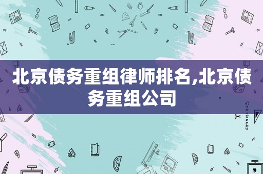 北京債務(wù)重組律師排名,北京債務(wù)重組公司