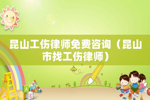 昆山工傷律師免費(fèi)咨詢（昆山市找工傷律師）