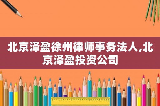 北京澤盈徐州律師事務(wù)法人,北京澤盈投資公司
