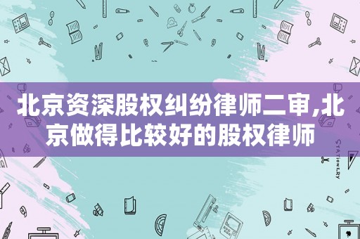 北京資深股權(quán)糾紛律師二審,北京做得比較好的股權(quán)律師