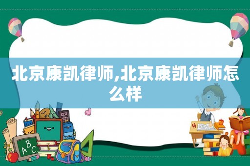 北京康凱律師,北京康凱律師怎么樣